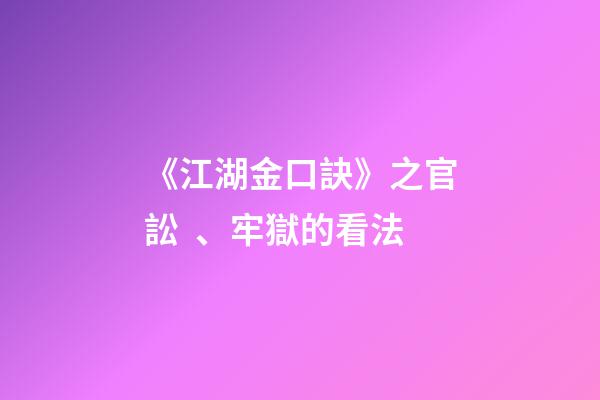 《江湖金口訣》之官訟、牢獄的看法